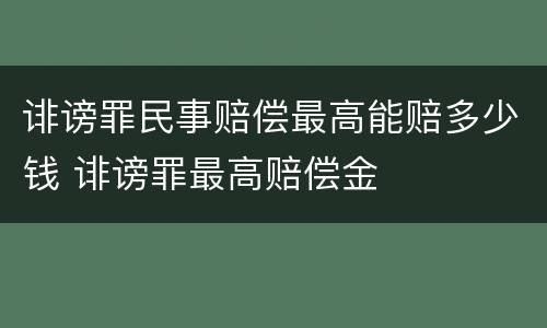 诽谤罪民事赔偿最高能赔多少钱 诽谤罪最高赔偿金