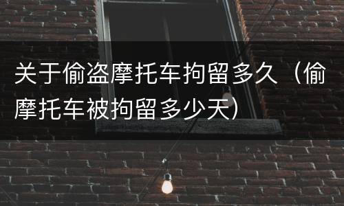 关于偷盗摩托车拘留多久（偷摩托车被拘留多少天）
