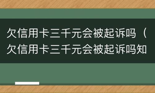 欠信用卡三千元会被起诉吗（欠信用卡三千元会被起诉吗知乎）