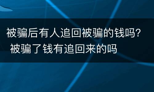 被骗后有人追回被骗的钱吗？ 被骗了钱有追回来的吗