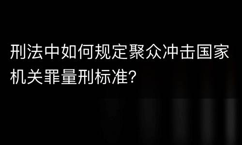 刑法中如何规定聚众冲击国家机关罪量刑标准？