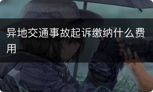 异地交通事故起诉缴纳什么费用