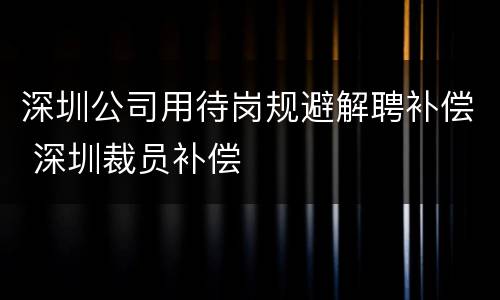 深圳公司用待岗规避解聘补偿 深圳裁员补偿