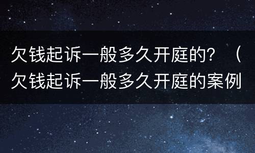 欠钱起诉一般多久开庭的？（欠钱起诉一般多久开庭的案例）