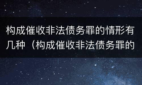 构成催收非法债务罪的情形有几种（构成催收非法债务罪的情形有几种罪名）