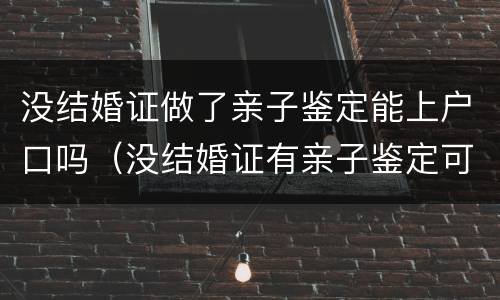 没结婚证做了亲子鉴定能上户口吗（没结婚证有亲子鉴定可以上户口吗）