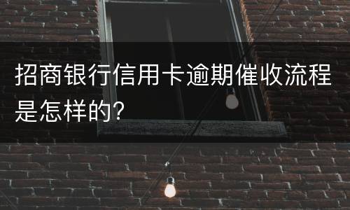 招商银行信用卡逾期催收流程是怎样的?