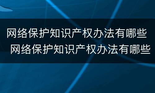 网络保护知识产权办法有哪些 网络保护知识产权办法有哪些规定