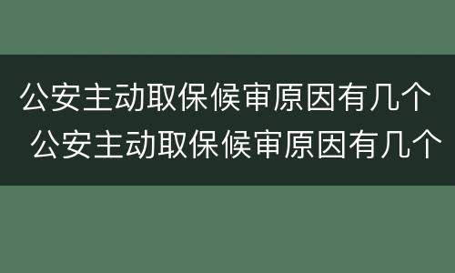 公安主动取保候审原因有几个 公安主动取保候审原因有几个呢