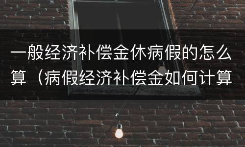 一般经济补偿金休病假的怎么算（病假经济补偿金如何计算）
