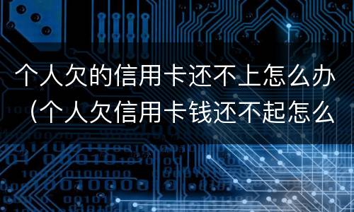 个人欠的信用卡还不上怎么办（个人欠信用卡钱还不起怎么办）