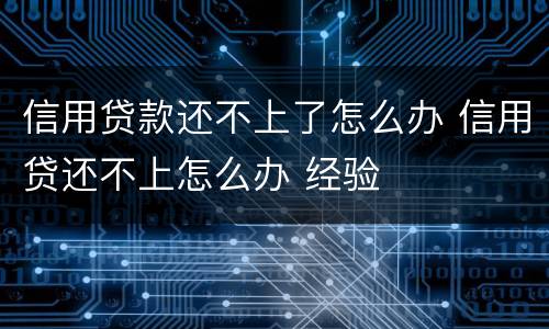 信用贷款还不上了怎么办 信用贷还不上怎么办 经验