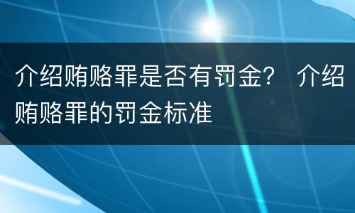 介绍贿赂罪是否有罚金？ 介绍贿赂罪的罚金标准