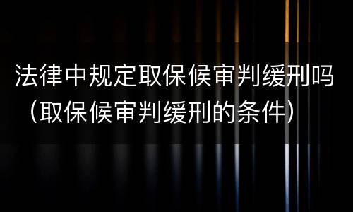 法律中规定取保候审判缓刑吗（取保候审判缓刑的条件）