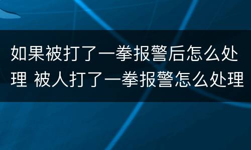 如果被打了一拳报警后怎么处理 被人打了一拳报警怎么处理