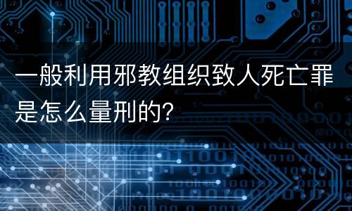 一般利用邪教组织致人死亡罪是怎么量刑的？