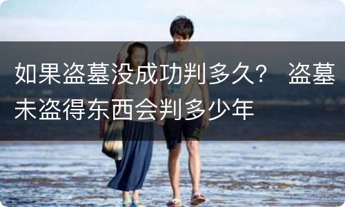 如果盗墓没成功判多久？ 盗墓未盗得东西会判多少年