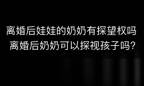 离婚后娃娃的奶奶有探望权吗 离婚后奶奶可以探视孩子吗?