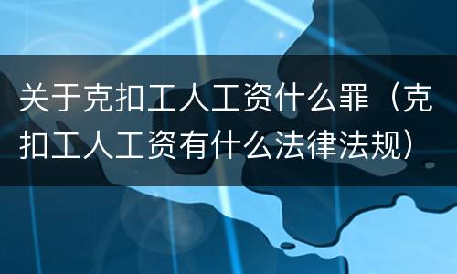 关于克扣工人工资什么罪（克扣工人工资有什么法律法规）