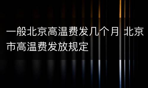一般北京高温费发几个月 北京市高温费发放规定