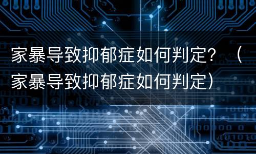 家暴导致抑郁症如何判定？（家暴导致抑郁症如何判定）