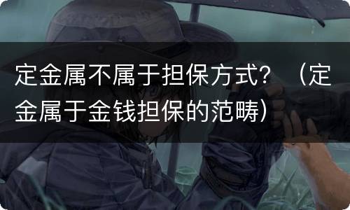 定金属不属于担保方式？（定金属于金钱担保的范畴）