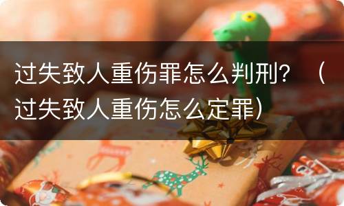 过失致人重伤罪怎么判刑？（过失致人重伤怎么定罪）
