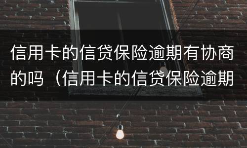 信用卡的信贷保险逾期有协商的吗（信用卡的信贷保险逾期有协商的吗有影响吗）