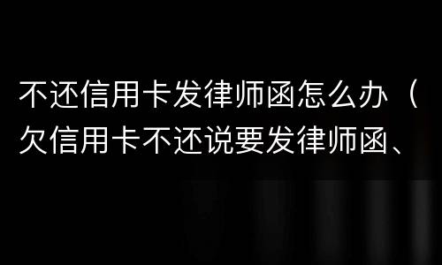 不还信用卡发律师函怎么办（欠信用卡不还说要发律师函、控告函）