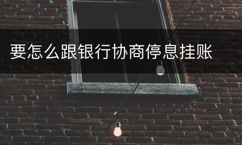 要怎么跟银行协商停息挂账