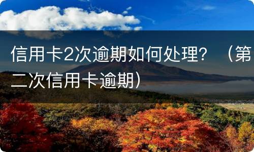 信用卡2次逾期如何处理？（第二次信用卡逾期）