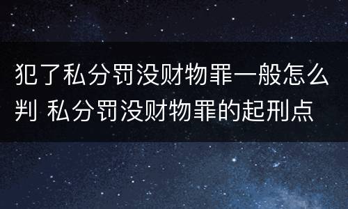 犯了私分罚没财物罪一般怎么判 私分罚没财物罪的起刑点