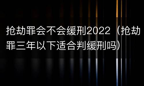 抢劫罪会不会缓刑2022（抢劫罪三年以下适合判缓刑吗）