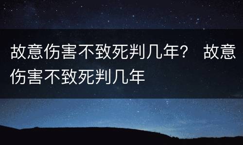 故意伤害不致死判几年？ 故意伤害不致死判几年