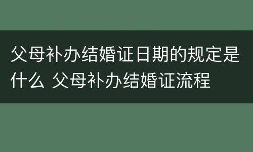 父母补办结婚证日期的规定是什么 父母补办结婚证流程