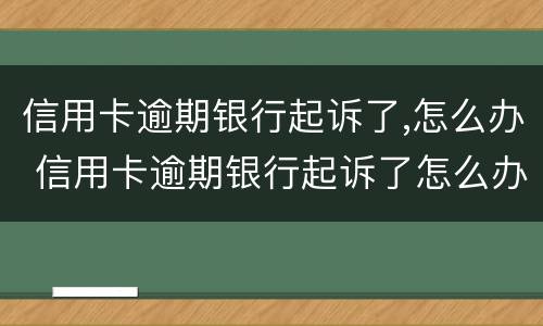 信用卡逾期银行起诉了,怎么办 信用卡逾期银行起诉了怎么办会有什么后果