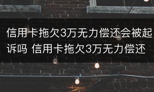 信用卡拖欠3万无力偿还会被起诉吗 信用卡拖欠3万无力偿还会被起诉吗