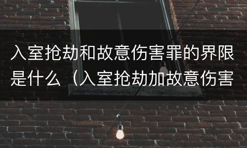 入室抢劫和故意伤害罪的界限是什么（入室抢劫加故意伤害罪判多少年）