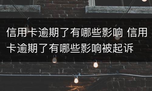信用卡逾期了有哪些影响 信用卡逾期了有哪些影响被起诉