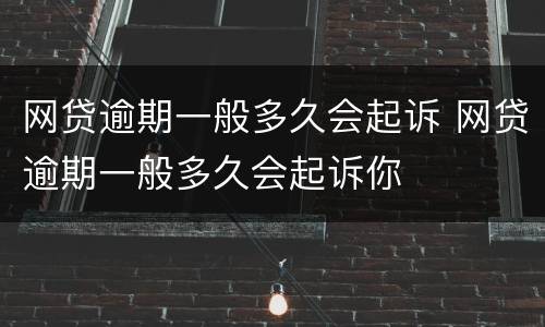 网贷逾期一般多久会起诉 网贷逾期一般多久会起诉你