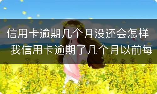 信用卡逾期几个月没还会怎样 我信用卡逾期了几个月以前每个月都还一点