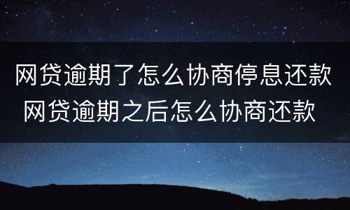 网贷逾期了怎么协商停息还款 网贷逾期之后怎么协商还款