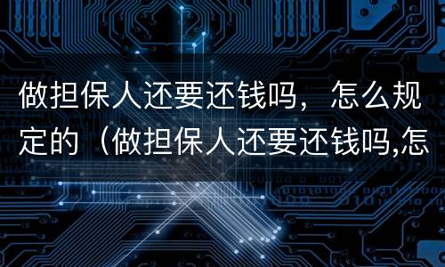 做担保人还要还钱吗，怎么规定的（做担保人还要还钱吗,怎么规定的呢）