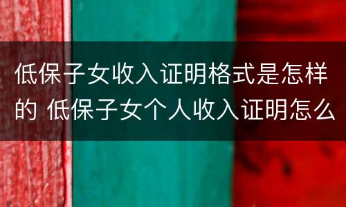 低保子女收入证明格式是怎样的 低保子女个人收入证明怎么写