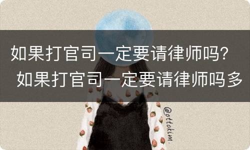 如果打官司一定要请律师吗？ 如果打官司一定要请律师吗多少钱