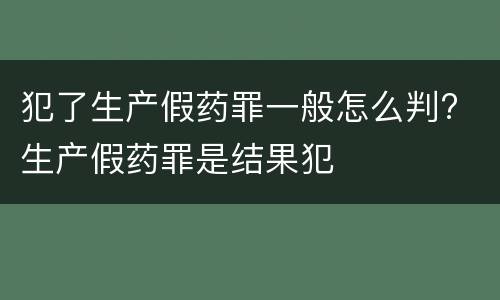 犯了生产假药罪一般怎么判? 生产假药罪是结果犯