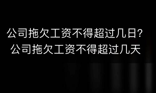 公司拖欠工资不得超过几日？ 公司拖欠工资不得超过几天