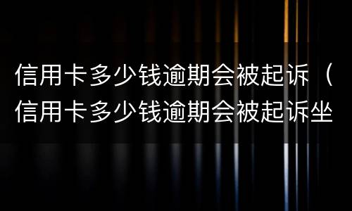 信用卡多少钱逾期会被起诉（信用卡多少钱逾期会被起诉坐牢）