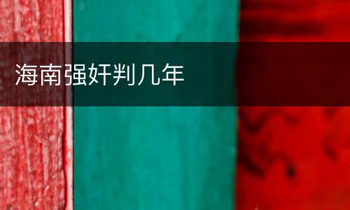 海南强奸判几年