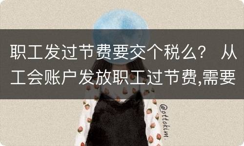 职工发过节费要交个税么？ 从工会账户发放职工过节费,需要交个税吗